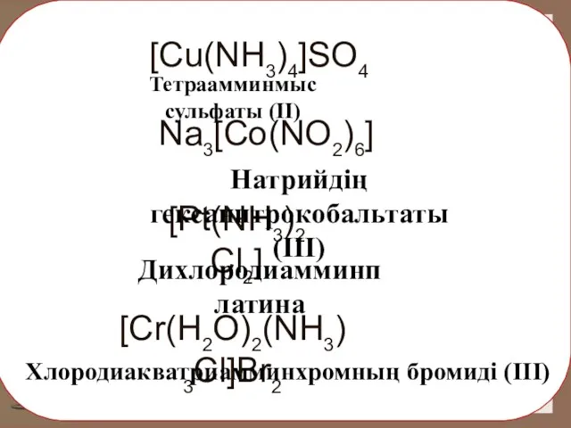 [Cu(NH3)4]SO4 Na3[Co(NO2)6] [Pt(NH3)2Cl2] [Cr(H2O)2(NH3)3Cl]Br2 Тетраамминмыс сульфаты (II) Натрийдің гексанитрокобальтаты (III) Дихлородиамминплатина Хлородиакватриамминхромның бромиді (III)