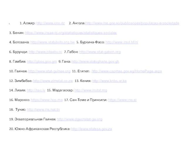 1. Алжир: http://www.ons.dz 2. Ангола:http://www.ine.gov.ao/publicacoes/populacao-e-sociedade 3. Бенин: https://www.insae-bj.org/statistiques/statistiques-sociales 4. Ботсвана: