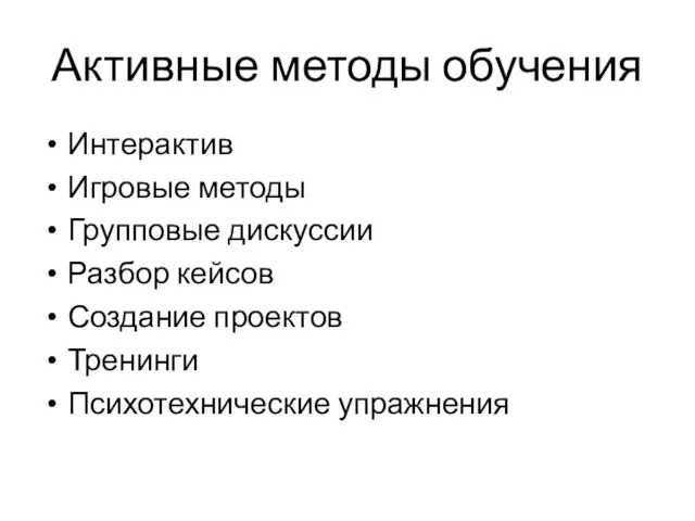 Активные методы обучения Интерактив Игровые методы Групповые дискуссии Разбор кейсов Создание проектов Тренинги Психотехнические упражнения