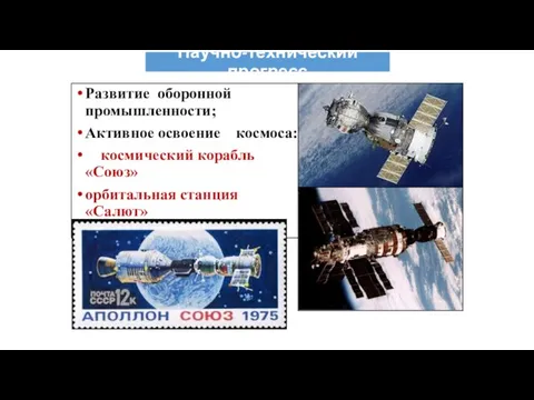 Научно-технический прогресс Развитие оборонной промышленности; Активное освоение космоса: космический корабль «Союз» орбитальная станция «Салют»