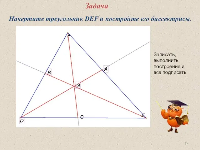 Задача Начертите треугольник DEF и постройте его биссектрисы. Записать, выполнить построение и все подписать