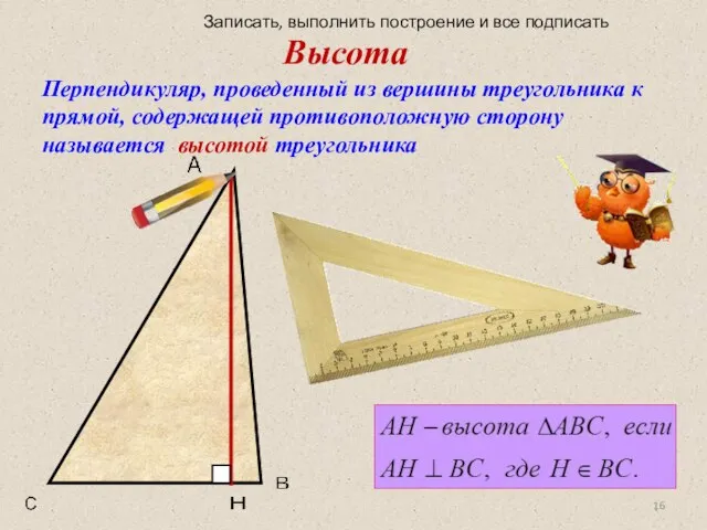 Высота Перпендикуляр, проведенный из вершины треугольника к прямой, содержащей противоположную