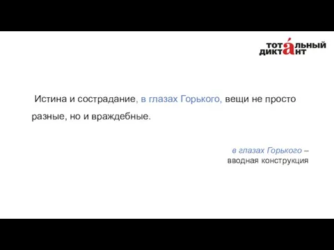 Истина и сострадание, в глазах Горького, вещи не просто разные,