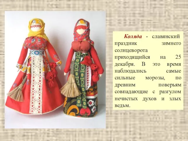 Коляда - славянский праздник зимнего солнцеворота приходящийся на 25 декабря. В это время