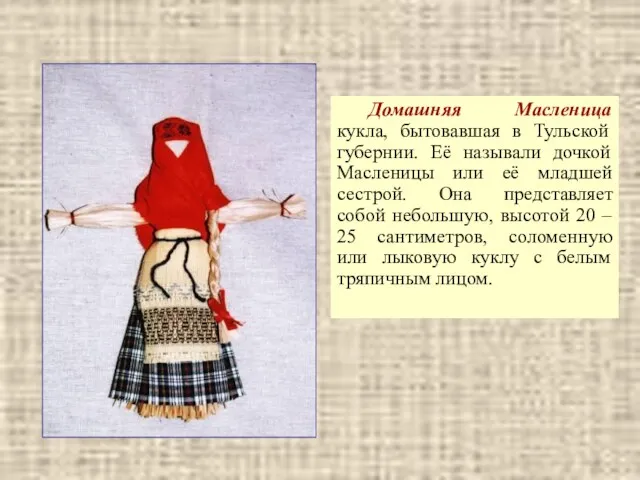Домашняя Масленица кукла, бытовавшая в Тульской губернии. Её называли дочкой Масленицы или её