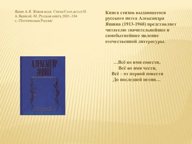 Яшин А.Я. Живая вода: Стихи/Сост.,вст.ст.Н.А.Яшиной.-М.:Русская книга.2003.-384с.-/Поэтическая Россия/ Книга стихов выдающегося