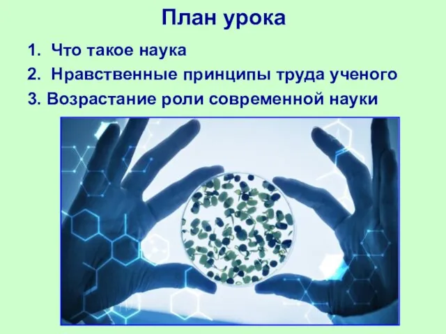 План урока 1. Что такое наука 2. Нравственные принципы труда ученого 3. Возрастание роли современной науки