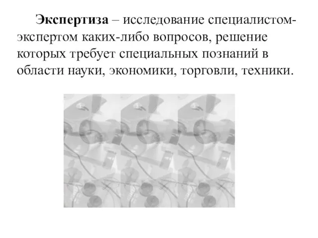 Экспертиза – исследование специалистом-экспертом каких-либо вопросов, решение которых требует специальных