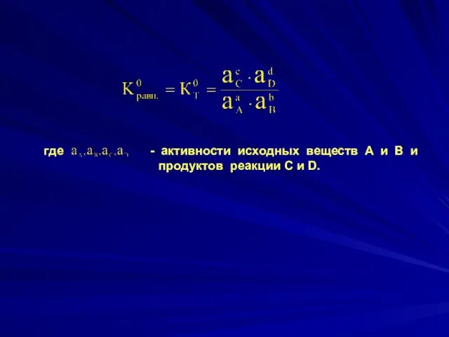 где - активности исходных веществ А и В и продуктов реакции С и D.