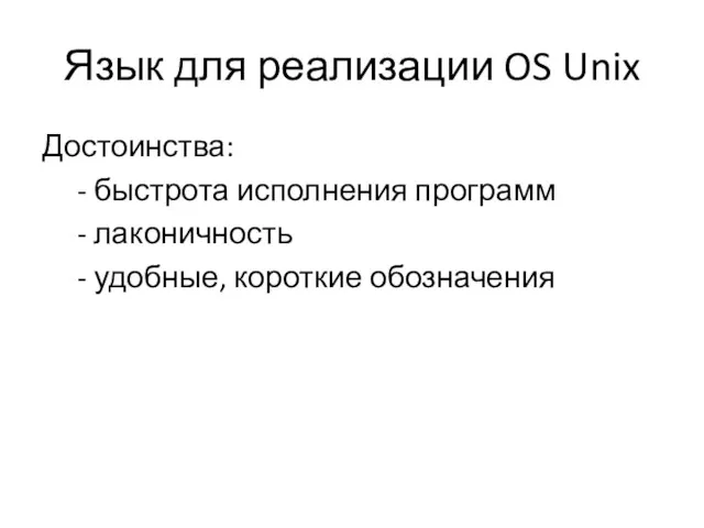 Язык для реализации OS Unix Достоинства: - быстрота исполнения программ - лаконичность - удобные, короткие обозначения