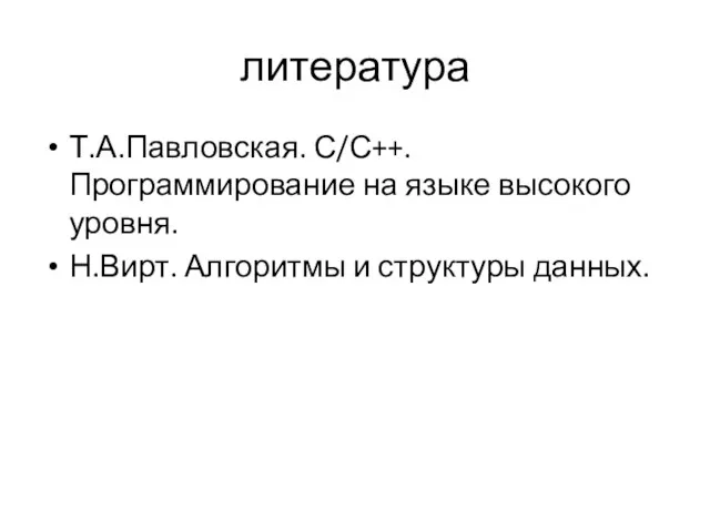 литература Т.А.Павловская. С/С++. Программирование на языке высокого уровня. Н.Вирт. Алгоритмы и структуры данных.