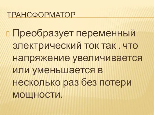 ТРАНСФОРМАТОР Преобразует переменный электрический ток так , что напряжение увеличивается