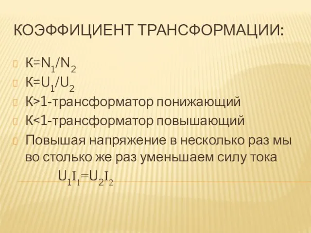 КОЭФФИЦИЕНТ ТРАНСФОРМАЦИИ: К=N1/N2 К=U1/U2 К>1-трансформатор понижающий К Повышая напряжение в