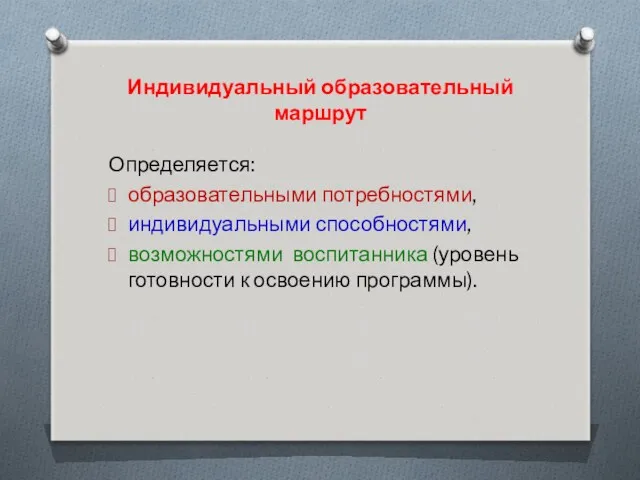 Индивидуальный образовательный маршрут Определяется: образовательными потребностями, индивидуальными способностями, возможностями воспитанника (уровень готовности к освоению программы).