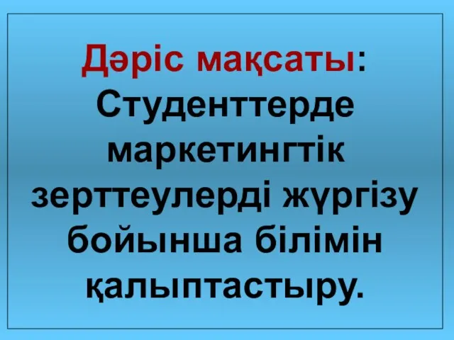 Дәріс мақсаты: Студенттерде маркетингтік зерттеулерді жүргізу бойынша білімін қалыптастыру.