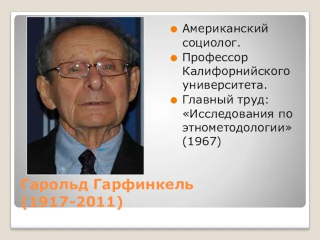 Гарольд Гарфинкель (1917-2011) Американский социолог. Профессор Калифорнийского университета. Главный труд: «Исследования по этнометодологии» (1967)