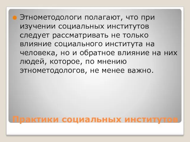 Практики социальных институтов Этнометодологи полагают, что при изучении социальных институтов