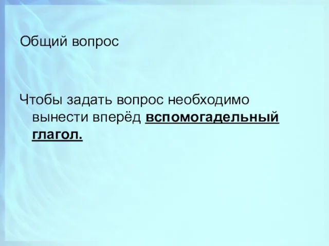 Общий вопрос Чтобы задать вопрос необходимо вынести вперёд вспомогадельный глагол.