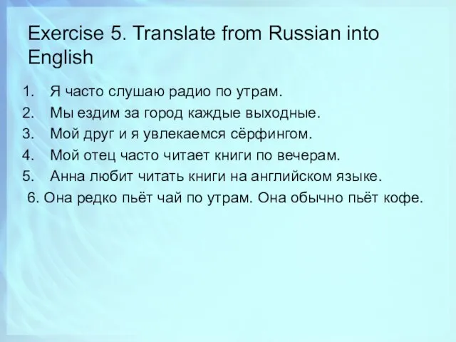 Exercise 5. Translate from Russian into English Я часто слушаю