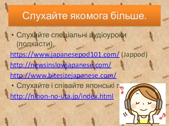 Слухайте якомога більше. Слухайте спеціальні аудіоуроки (подкасти). https://www.japanesepod101.com/ (Jappod) http://newsinslowjapanese.com/