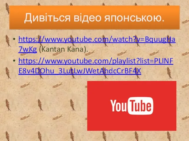 Дивіться відео японською. https://www.youtube.com/watch?v=BquugHa7wKg (Kantan Kana). https://www.youtube.com/playlist?list=PLINFE8v4DOhu_3LutLwJWetAhdcCrBF4X