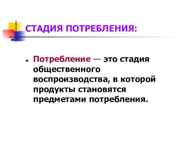 Потребление — это стадия общественного воспроизводства, в которой продукты становятся предметами потребления. СТАДИЯ ПОТРЕБЛЕНИЯ: