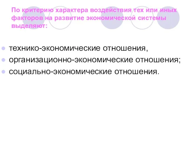 технико-экономические отношения, организационно-экономические отношения; социально-экономические отношения. По критерию характера воздействия