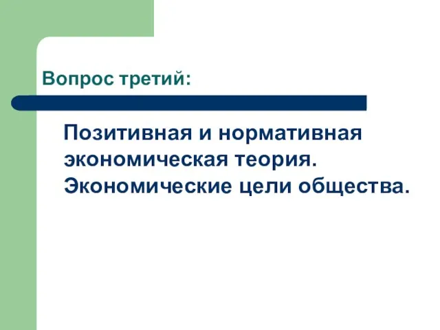 Вопрос третий: Позитивная и нормативная экономическая теория. Экономические цели общества.