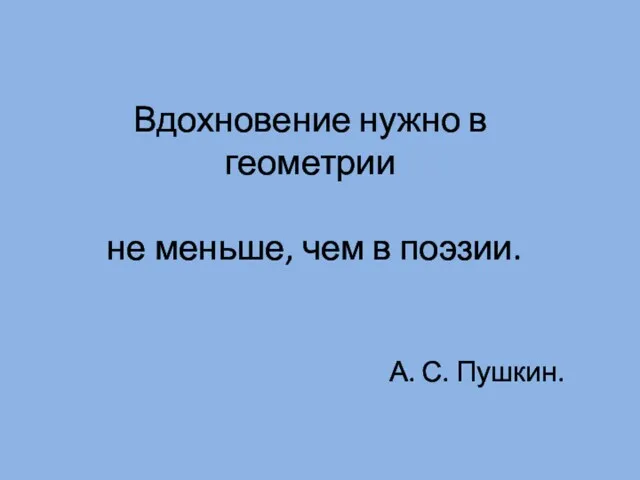 Вдохновение нужно в геометрии не меньше, чем в поэзии. А. С. Пушкин.