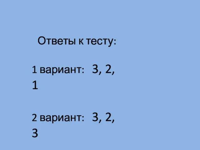Ответы к тесту: 1 вариант: 3, 2, 1 2 вариант: 3, 2, 3