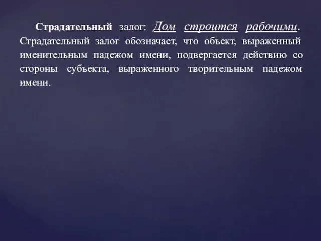 Страдательный залог: Дом строится рабочими. Страдательный залог обозначает, что объект,