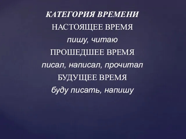 КАТЕГОРИЯ ВРЕМЕНИ НАСТОЯЩЕЕ ВРЕМЯ пишу, читаю ПРОШЕДШЕЕ ВРЕМЯ писал, написал, прочитал БУДУЩЕЕ ВРЕМЯ буду писать, напишу