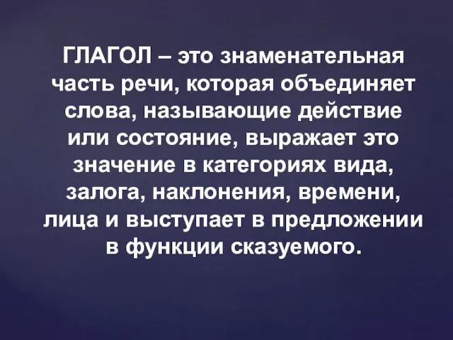 ГЛАГОЛ – это знаменательная часть речи, которая объединяет слова, называющие