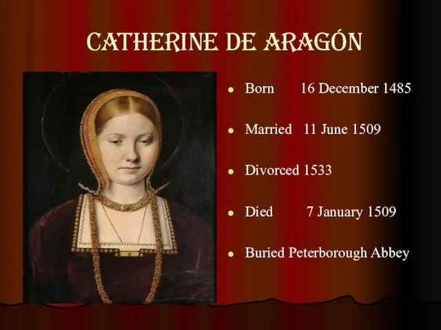 Catherine de Aragón Born 16 December 1485 Married 11 June 1509 Divorced 1533