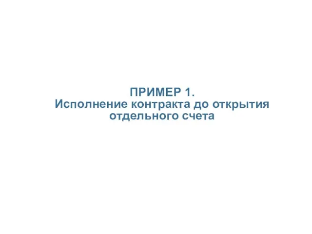 ПРИМЕР 1. Исполнение контракта до открытия отдельного счета