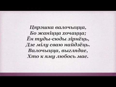 Цярэшка валочыцца, Бо жаніцца хочацца; Ён туды-сюды зірнёць, Дзе мілу