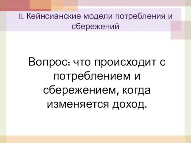 Вопрос: что происходит с потреблением и сбережением, когда изменяется доход. II. Кейнсианские модели потребления и сбережений