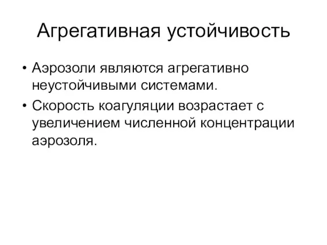 Агрегативная устойчивость Аэрозоли являются агрегативно неустойчивыми системами. Скорость коагуляции возрастает с увеличением численной концентрации аэрозоля.