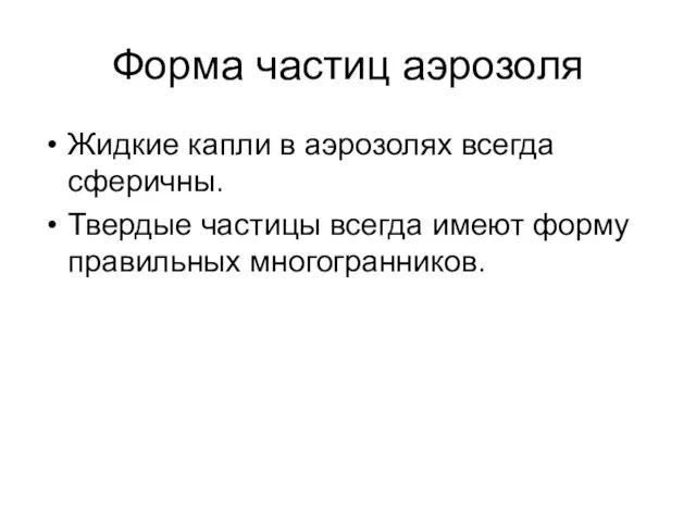 Форма частиц аэрозоля Жидкие капли в аэрозолях всегда сферичны. Твердые частицы всегда имеют форму правильных многогранников.