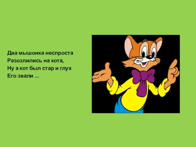 Два мышонка неспроста Разозлились на кота, Ну а кот был стар и глух Его звали ...