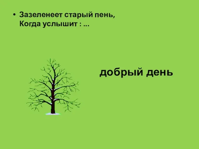 Зазеленеет старый пень, Когда услышит : ... добрый день