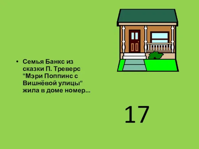 Семья Банкс из сказки П. Треверс "Мэри Поппинс с Вишнёвой улицы" жила в доме номер... 17