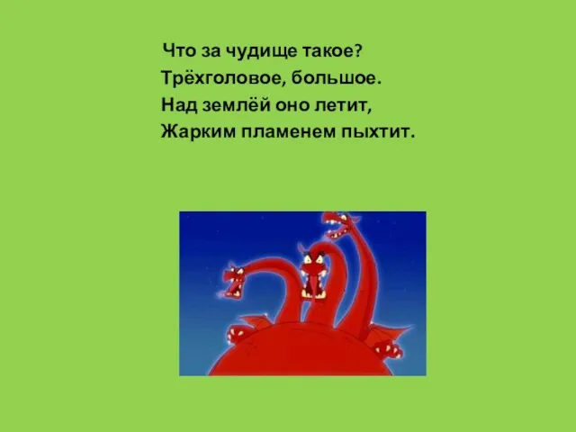 Что за чудище такое? Трёхголовое, большое. Над землёй оно летит, Жарким пламенем пыхтит.