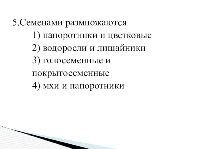 5.Семенами размножаются 1) папоротники и цветковые 2) водоросли и лишайники