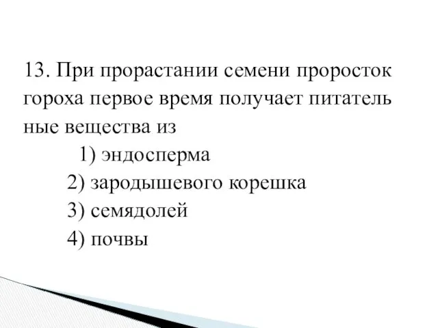 13. При про­рас­та­нии се­ме­ни про­ро­сток го­ро­ха пер­вое время по­лу­ча­ет пи­та­тель­ные