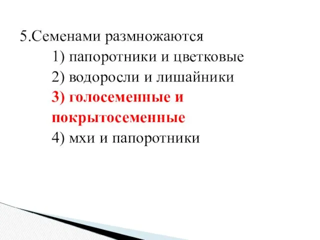 5.Семенами размножаются 1) папоротники и цветковые 2) водоросли и лишайники