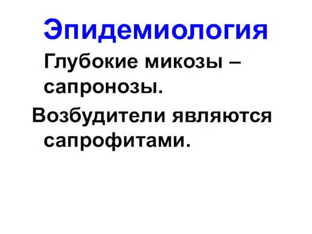 Эпидемиология Глубокие микозы – сапронозы. Возбудители являются сапрофитами.