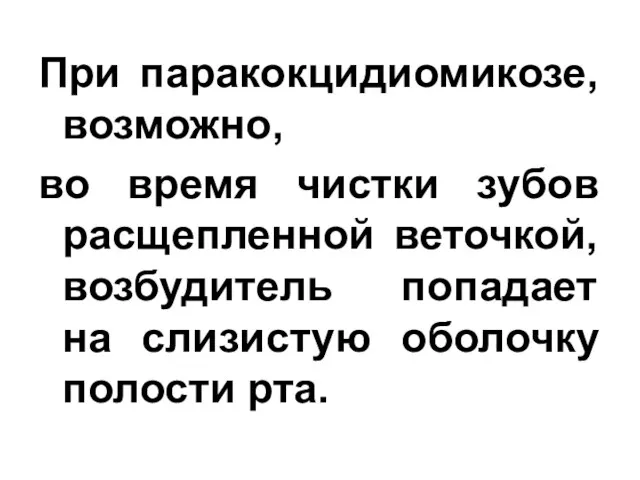 При паракокцидиомикозе, возможно, во время чистки зубов расщепленной веточкой, возбудитель попадает на слизистую оболочку полости рта.