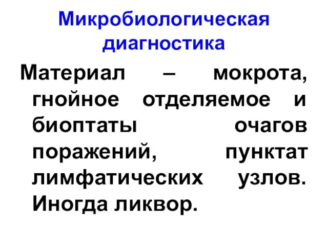 Микробиологическая диагностика Материал – мокрота, гнойное отделяемое и биоптаты очагов поражений, пунктат лимфатических узлов. Иногда ликвор.