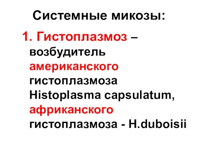 Системные микозы: 1. Гистоплазмоз – возбудитель американского гистоплазмоза Histoplasma capsulatum, африканского гистоплазмоза - H.duboisii